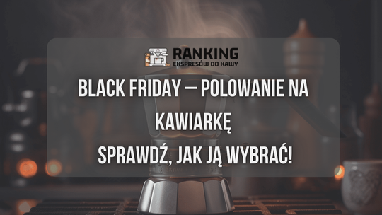 Polowanie na kawiarkę na Black Friday – sprawdź, jak ją wybrać!